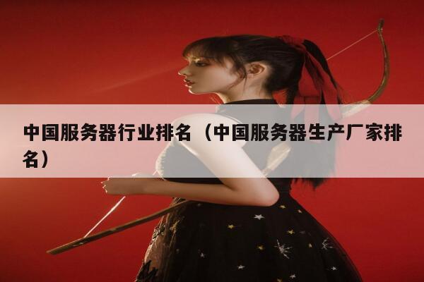 中国服务器行业排名（中国服务器生产厂家排名） 第1张