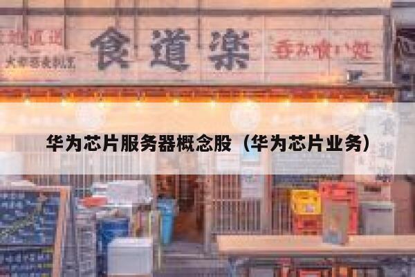 华为芯片服务器概念股（华为芯片业务） 第1张