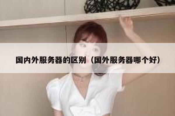 国内外服务器的区别（国外服务器哪个好） 第1张