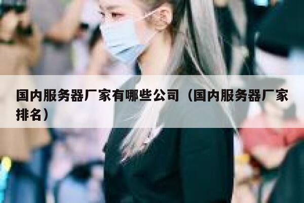 国内服务器厂家有哪些公司（国内服务器厂家排名） 第1张
