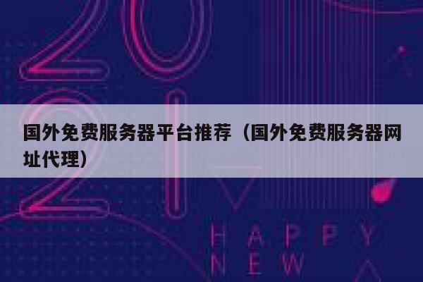 国外免费服务器平台推荐（国外免费服务器网址代理） 第1张