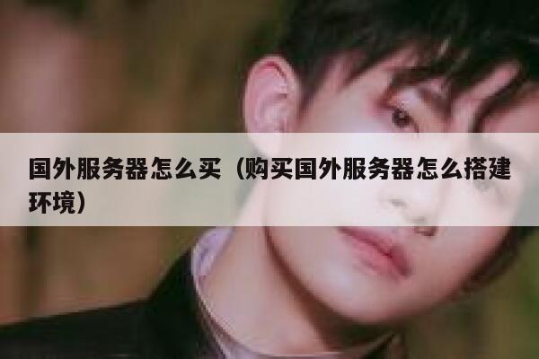 国外服务器怎么买（购买国外服务器怎么搭建环境） 第1张