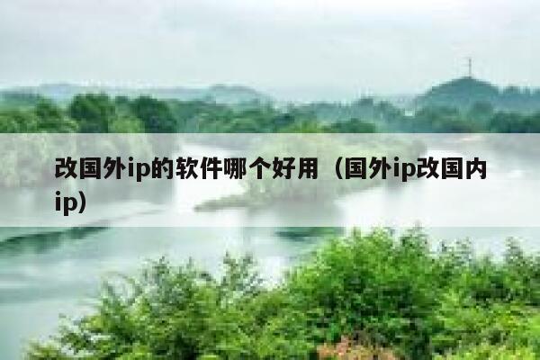 改国外ip的软件哪个好用（国外ip改国内ip） 第1张