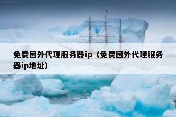免费国外代理服务器ip（免费国外代理服务器ip地址） 第1张
