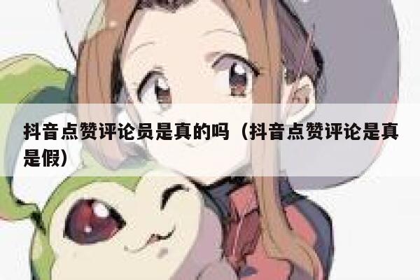 抖音点赞评论员是真的吗（抖音点赞评论是真是假） 第1张