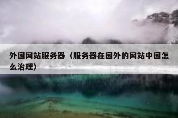 外国网站服务器（服务器在国外的网站中国怎么治理） 第1张