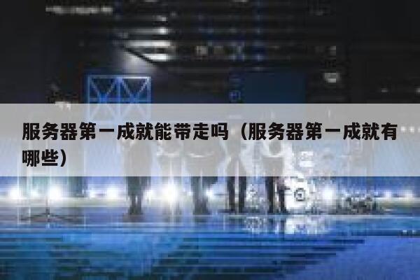 服务器第一成就能带走吗（服务器第一成就有哪些） 第1张