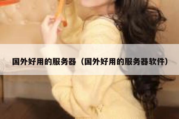国外好用的服务器（国外好用的服务器软件） 第1张