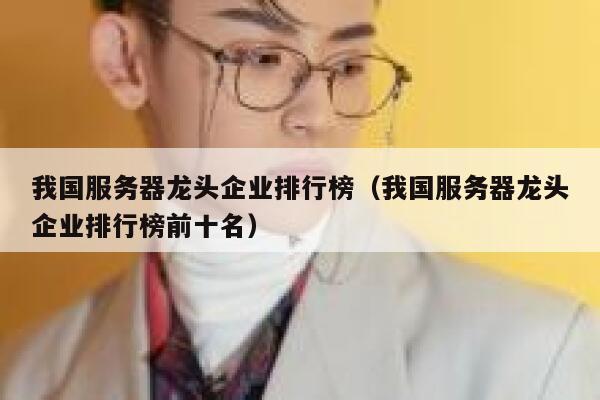 我国服务器龙头企业排行榜（我国服务器龙头企业排行榜前十名） 第1张
