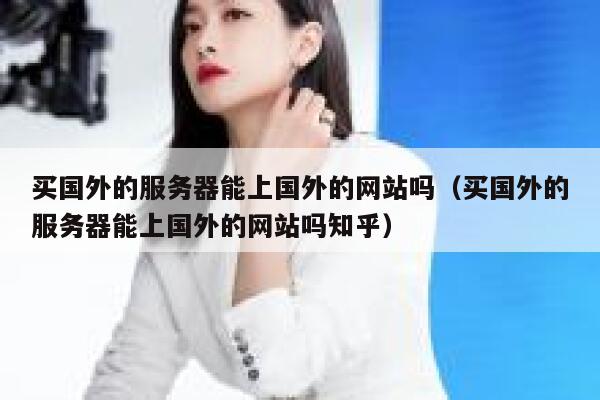 买国外的服务器能上国外的网站吗（买国外的服务器能上国外的网站吗知乎） 第1张