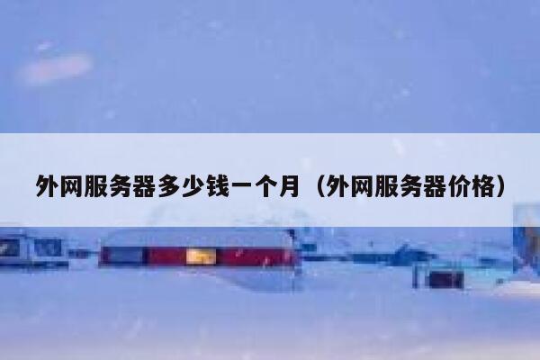 外网服务器多少钱一个月（外网服务器价格） 第1张