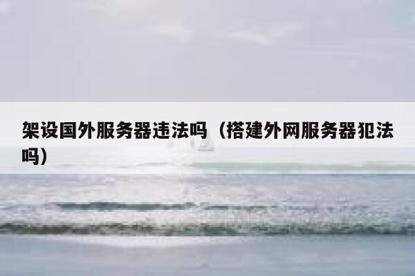 架设国外服务器违法吗（搭建外网服务器犯法吗） 第1张