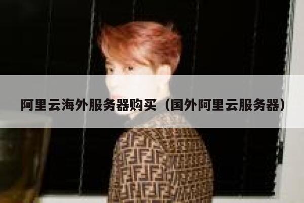 阿里云海外服务器购买（国外阿里云服务器） 第1张