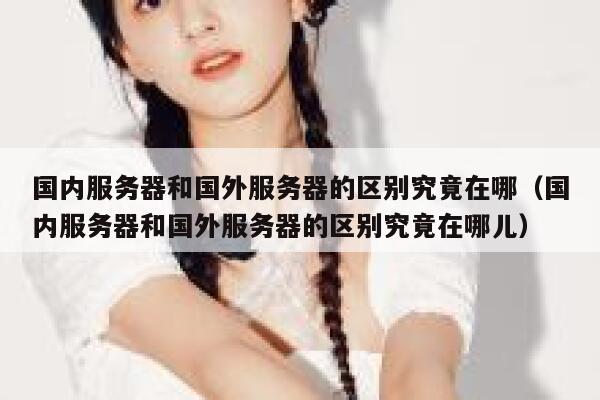 国内服务器和国外服务器的区别究竟在哪（国内服务器和国外服务器的区别究竟在哪儿） 第1张