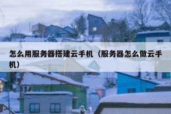 怎么用服务器搭建云手机（服务器怎么做云手机） 第1张