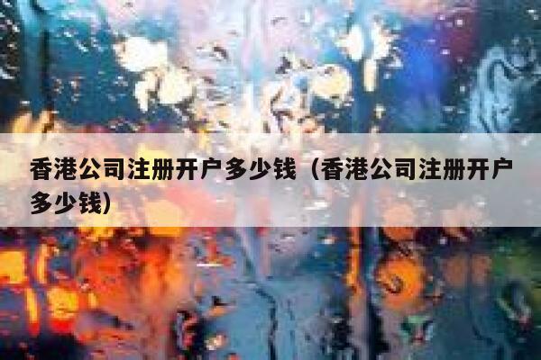 香港公司注册开户多少钱（香港公司注册开户多少钱） 第1张
