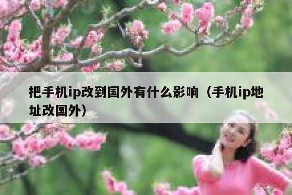 把手机ip改到国外有什么影响（手机ip地址改国外） 第1张