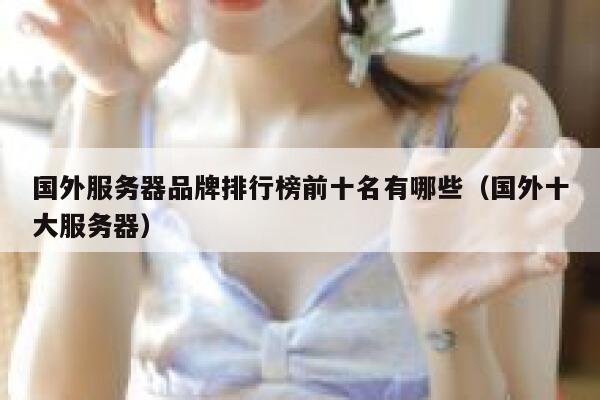 国外服务器品牌排行榜前十名有哪些（国外十大服务器） 第1张