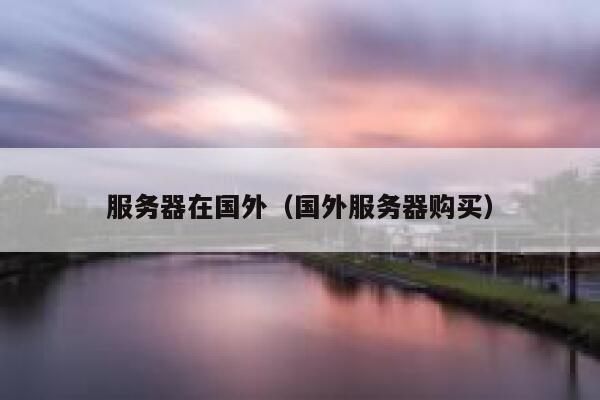 服务器在国外（国外服务器购买） 第1张