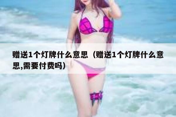 赠送1个灯牌什么意思（赠送1个灯牌什么意思,需要付费吗） 第1张
