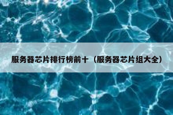 服务器芯片排行榜前十（服务器芯片组大全） 第1张