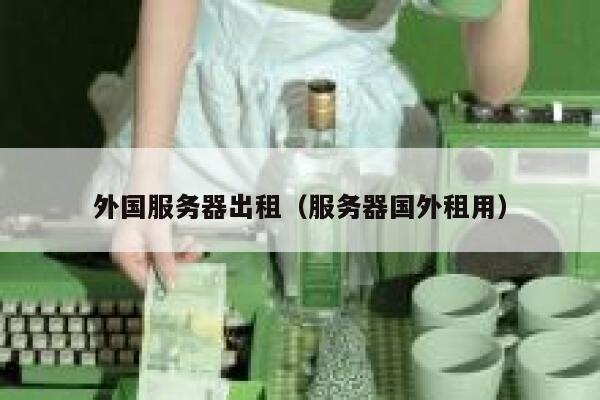 外国服务器出租（服务器国外租用） 第1张