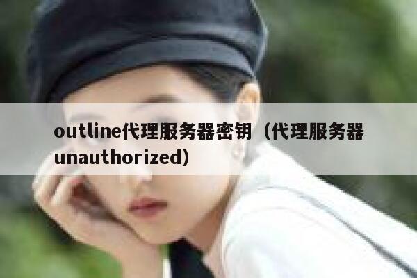 outline代理服务器密钥（代理服务器unauthorized） 第1张