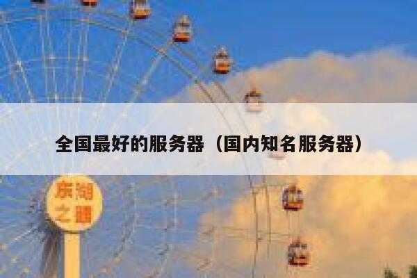 全国最好的服务器（国内知名服务器） 第1张