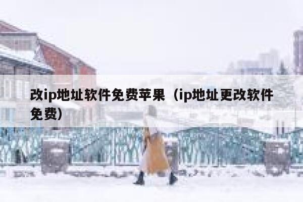 改ip地址软件免费苹果（ip地址更改软件免费） 第1张