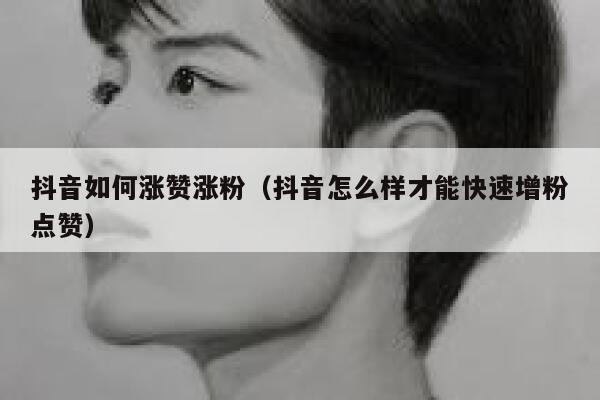 抖音如何涨赞涨粉（抖音怎么样才能快速增粉点赞） 第1张
