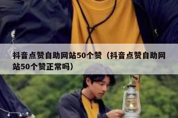 抖音点赞自助网站50个赞（抖音点赞自助网站50个赞正常吗） 第1张
