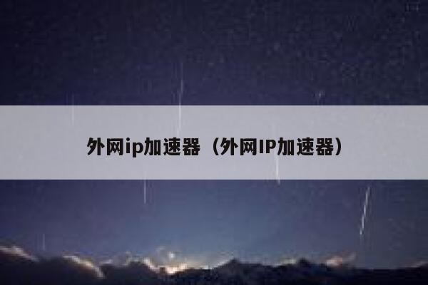 外网ip加速器（外网IP加速器） 第1张