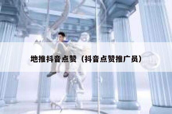 地推抖音点赞（抖音点赞推广员） 第1张