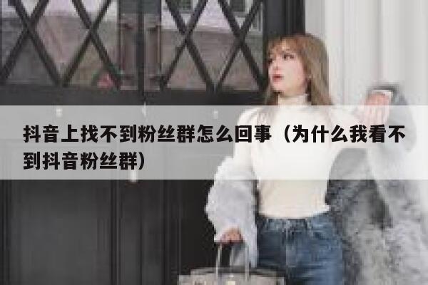 抖音上找不到粉丝群怎么回事（为什么我看不到抖音粉丝群） 第1张