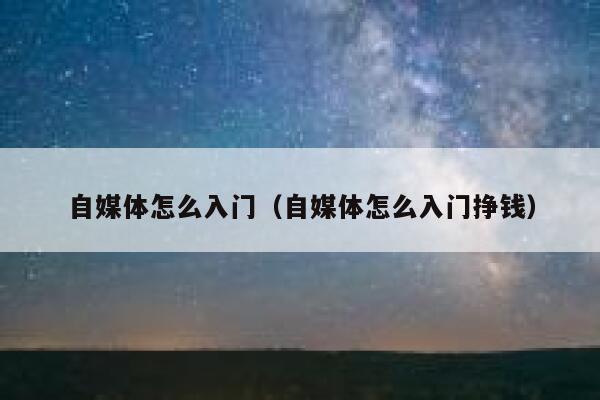 自媒体怎么入门（自媒体怎么入门挣钱） 第1张