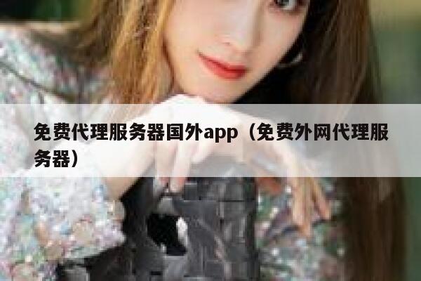 免费代理服务器国外app（免费外网代理服务器） 第1张