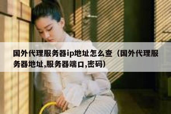 国外代理服务器ip地址怎么查（国外代理服务器地址,服务器端口,密码） 第1张