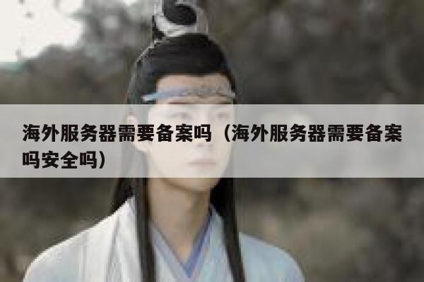 海外服务器需要备案吗（海外服务器需要备案吗安全吗） 第1张