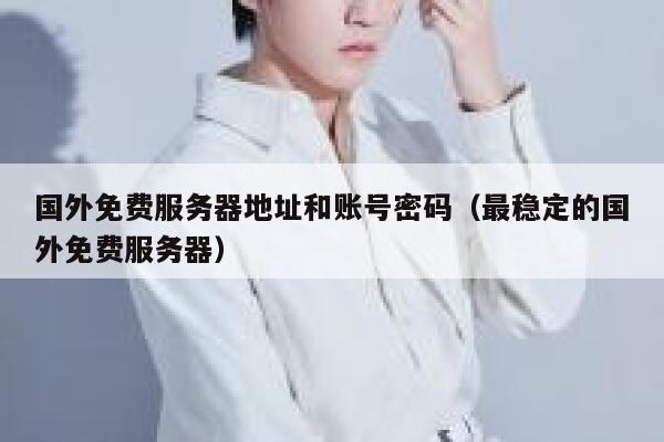 国外免费服务器地址和账号密码（最稳定的国外免费服务器） 第1张