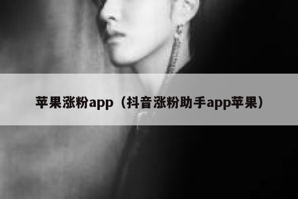 苹果涨粉app（抖音涨粉助手app苹果） 第1张