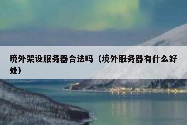 境外架设服务器合法吗（境外服务器有什么好处） 第1张