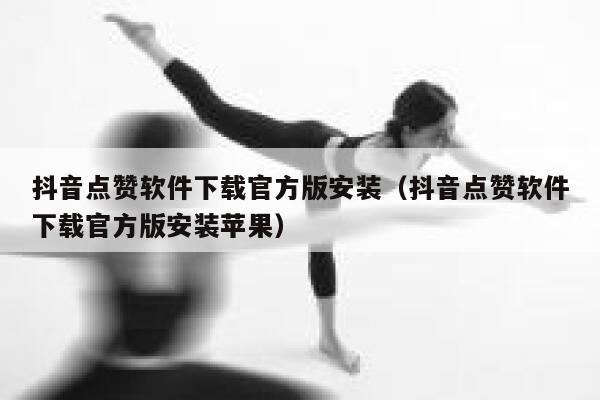 抖音点赞软件下载官方版安装（抖音点赞软件下载官方版安装苹果） 第1张