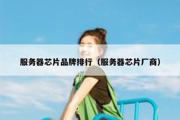 服务器芯片品牌排行（服务器芯片厂商） 第1张