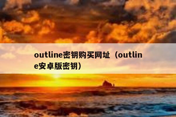 outline密钥购买网址（outline安卓版密钥） 第1张
