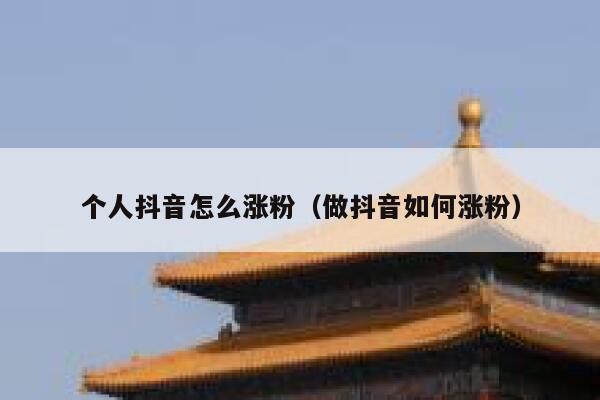 个人抖音怎么涨粉（做抖音如何涨粉） 第1张