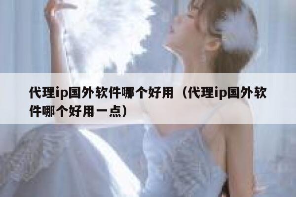 代理ip国外软件哪个好用（代理ip国外软件哪个好用一点） 第1张
