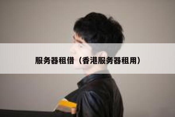 服务器租借（香港服务器租用） 第1张