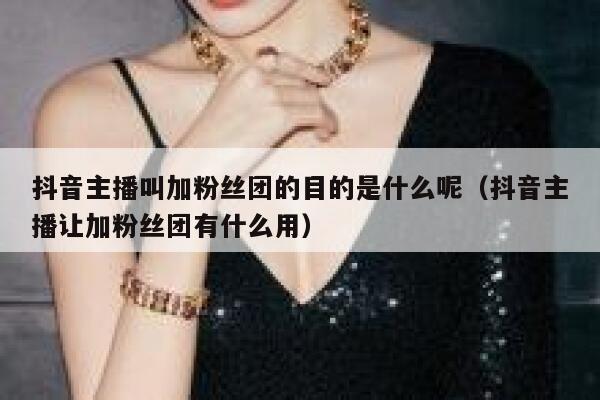 抖音主播叫加粉丝团的目的是什么呢（抖音主播让加粉丝团有什么用） 第1张