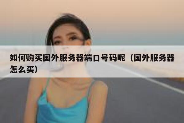 如何购买国外服务器端口号码呢（国外服务器怎么买） 第1张
