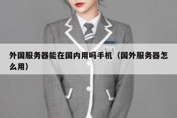 外国服务器能在国内用吗手机（国外服务器怎么用） 第1张